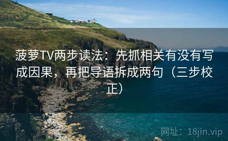菠萝TV两步读法：先抓相关有没有写成因果，再把导语拆成两句（三步校正）  第1张