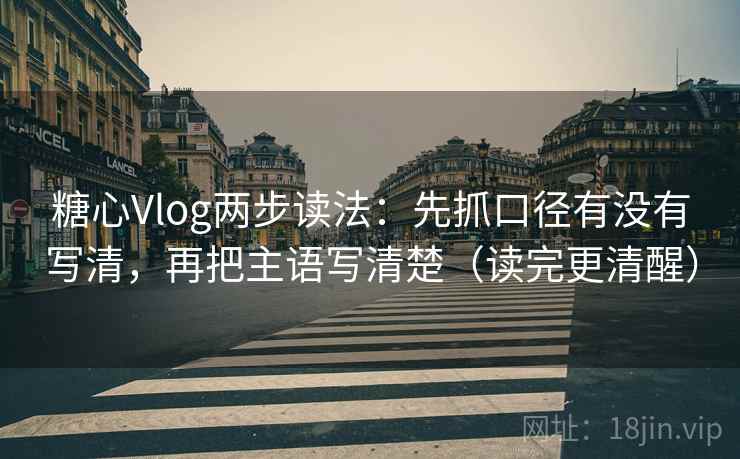 糖心Vlog两步读法：先抓口径有没有写清，再把主语写清楚（读完更清醒）  第2张