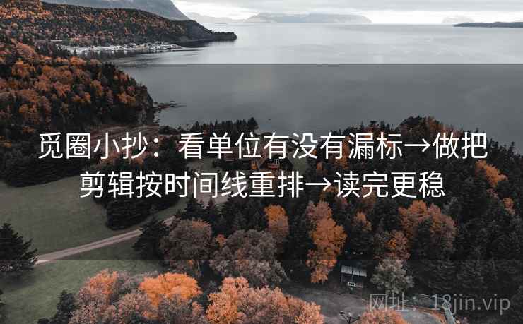 觅圈小抄：看单位有没有漏标→做把剪辑按时间线重排→读完更稳  第2张