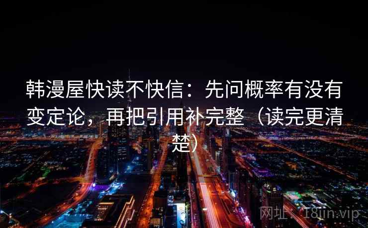 韩漫屋快读不快信：先问概率有没有变定论，再把引用补完整（读完更清楚）