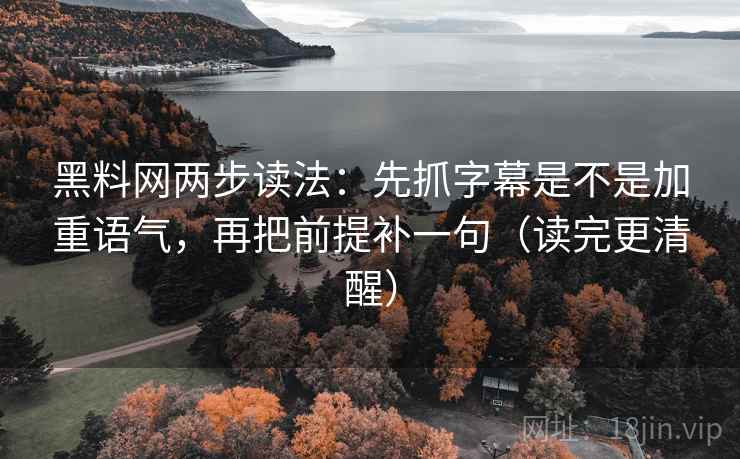 <strong>黑料网</strong>两步读法：先抓字幕是不是加重语气，再把前提补一句（读完更清醒）
