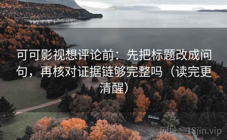 可可影视想评论前：先把标题改成问句，再核对证据链够完整吗（读完更清醒）  第2张