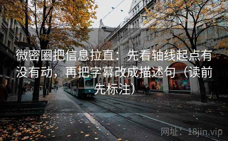 微密圈把信息拉直：先看轴线起点有没有动，再把字幕改成描述句（读前先标注）  第2张