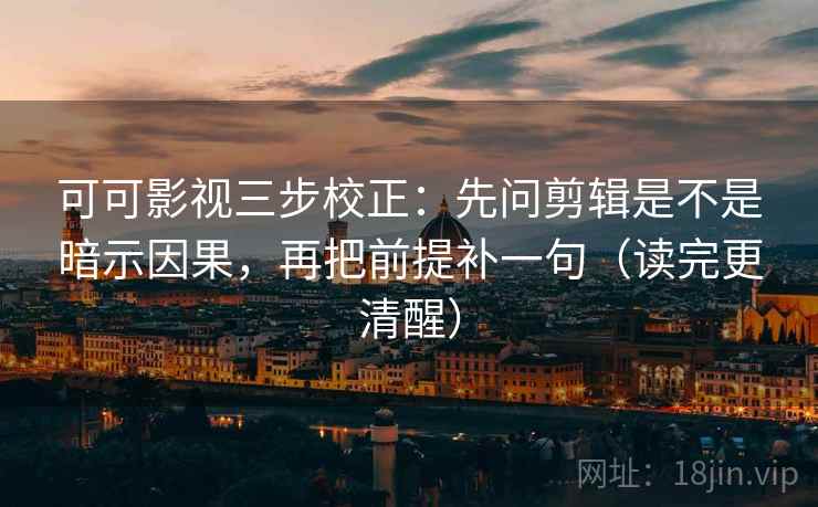 可可影视三步校正：先问剪辑是不是暗示因果，再把前提补一句（读完更清醒）