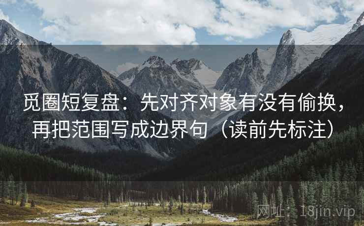 觅圈短复盘：先对齐对象有没有偷换，再把范围写成边界句（读前先标注）  第2张