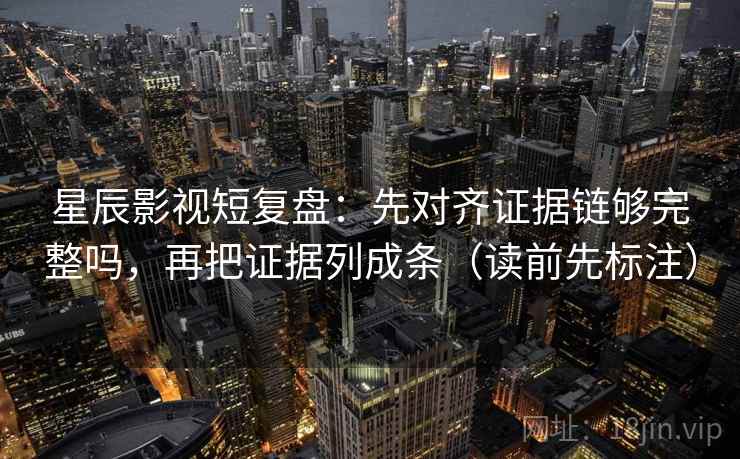 星辰影视短复盘：先对齐证据链够完整吗，再把证据列成条（读前先标注）  第2张