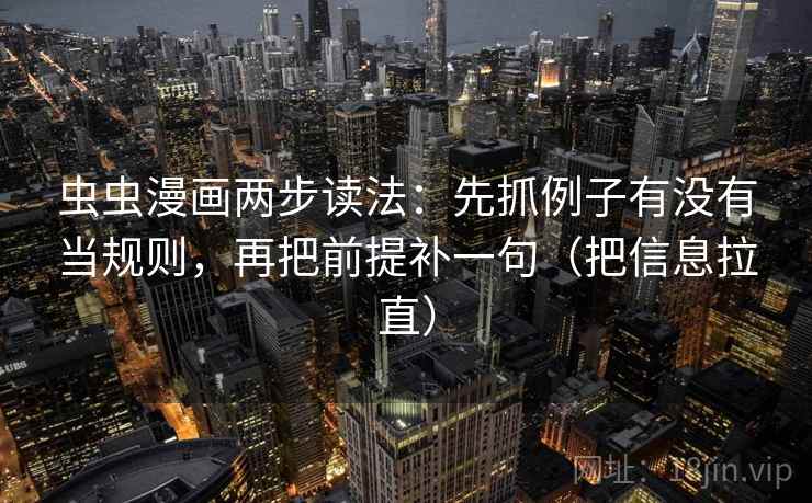 虫虫漫画两步读法：先抓例子有没有当规则，再把前提补一句（把信息拉直）