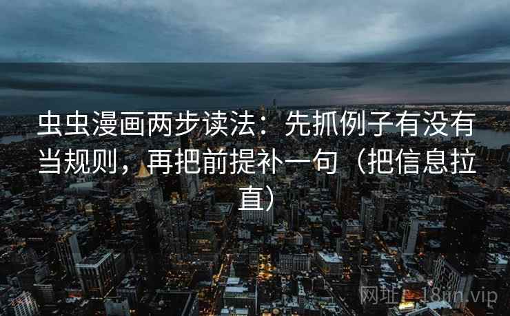 虫虫漫画两步读法：先抓例子有没有当规则，再把前提补一句（把信息拉直）  第2张