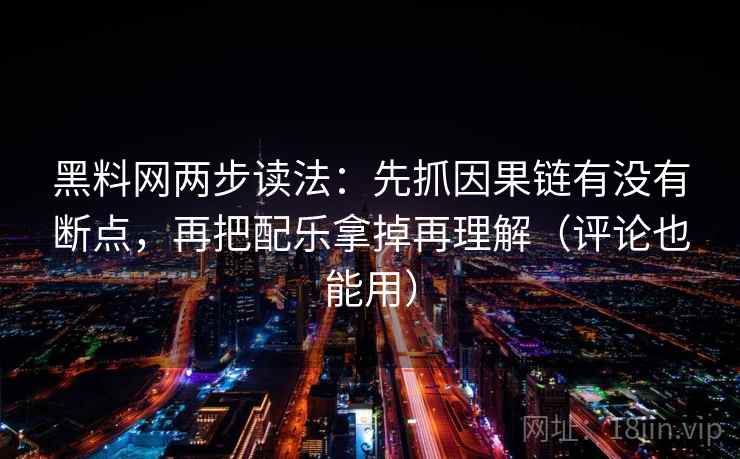 <strong>黑料网</strong>两步读法：先抓因果链有没有断点，再把配乐拿掉再理解（评论也能用）