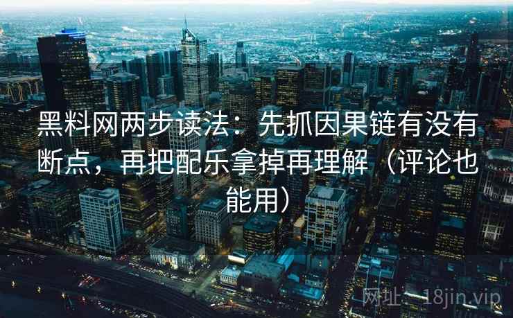 黑料网两步读法：先抓因果链有没有断点，再把配乐拿掉再理解（评论也能用）  第2张