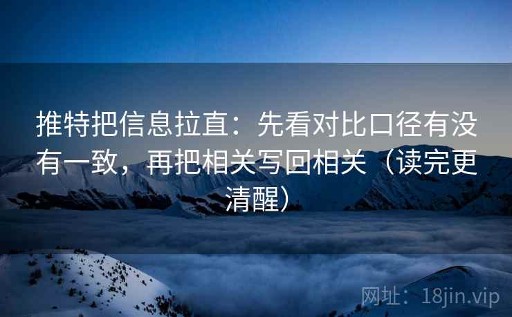 推特把信息拉直：先看对比口径有没有一致，再把相关写回相关（读完更清醒）