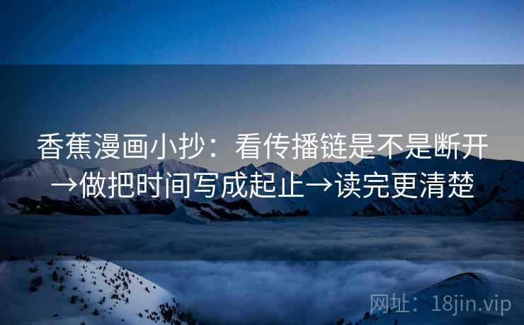 香蕉漫画小抄：看传播链是不是断开→做把时间写成起止→读完更清楚  第2张