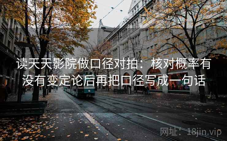 读天天影院做口径对拍：核对概率有没有变定论后再把口径写成一句话  第2张