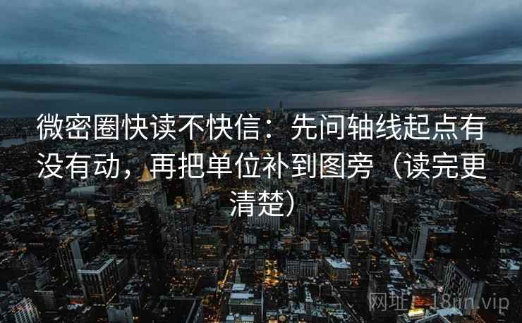 微密圈快读不快信：先问轴线起点有没有动，再把单位补到图旁（读完更清楚）  第2张
