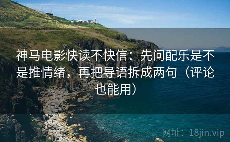 神马电影快读不快信：先问配乐是不是推情绪，再把导语拆成两句（评论也能用）  第2张