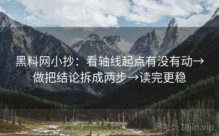 <strong>黑料网</strong>小抄：看轴线起点有没有动→做把结论拆成两步→读完更稳
