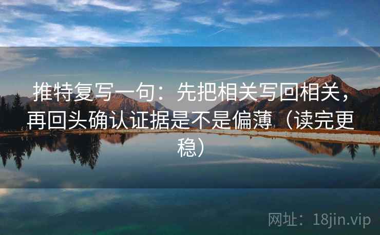 推特复写一句：先把相关写回相关，再回头确认证据是不是偏薄（读完更稳）
