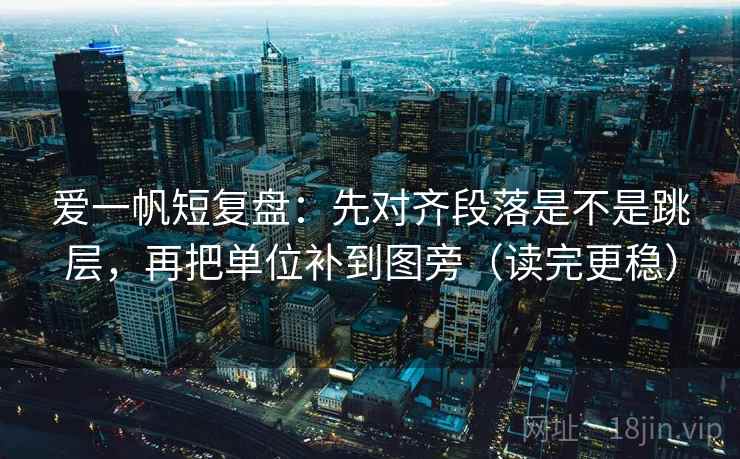 爱一帆短复盘：先对齐段落是不是跳层，再把单位补到图旁（读完更稳）  第2张