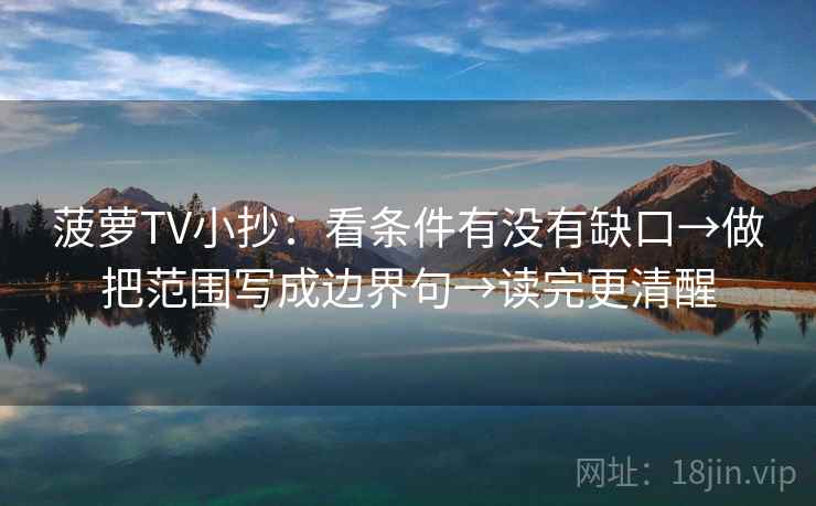 菠萝TV小抄：看条件有没有缺口→做把范围写成边界句→读完更清醒