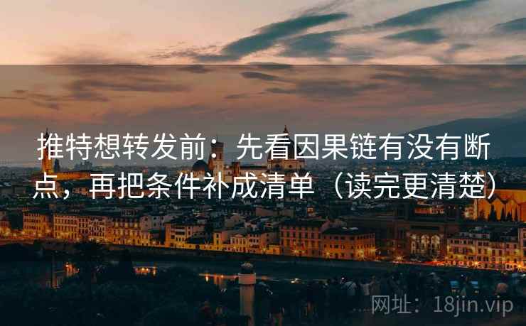 推特想转发前：先看因果链有没有断点，再把条件补成清单（读完更清楚）  第1张