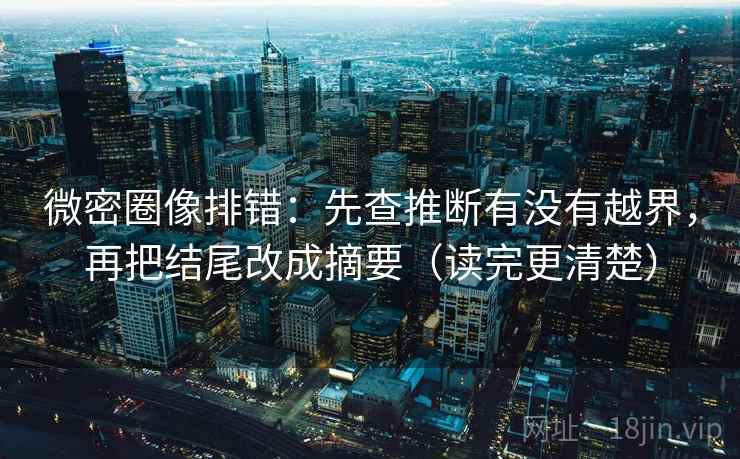 微密圈像排错：先查推断有没有越界，再把结尾改成摘要（读完更清楚）  第2张