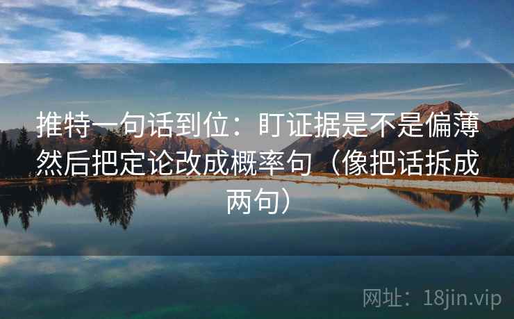 推特一句话到位：盯证据是不是偏薄然后把定论改成概率句（像把话拆成两句）