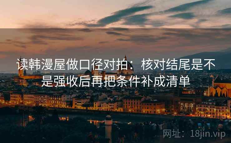 读韩漫屋做口径对拍：核对结尾是不是强收后再把条件补成清单  第1张