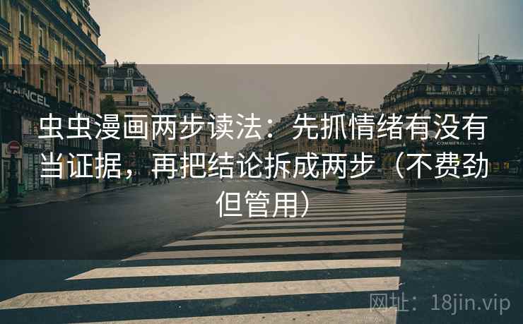 虫虫漫画两步读法：先抓情绪有没有当证据，再把结论拆成两步（不费劲但管用）  第1张