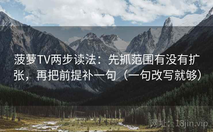 菠萝TV两步读法：先抓范围有没有扩张，再把前提补一句（一句改写就够）  第1张