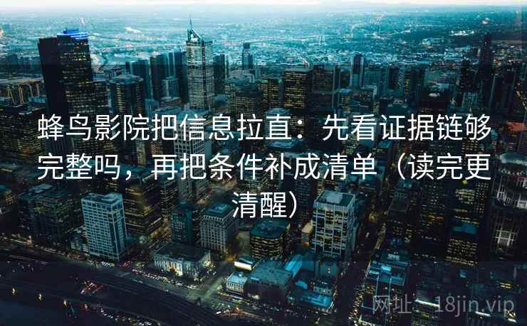 蜂鸟影院把信息拉直：先看证据链够完整吗，再把条件补成清单（读完更清醒）  第1张