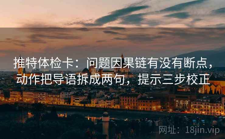 推特体检卡：问题因果链有没有断点，动作把导语拆成两句，提示三步校正  第1张
