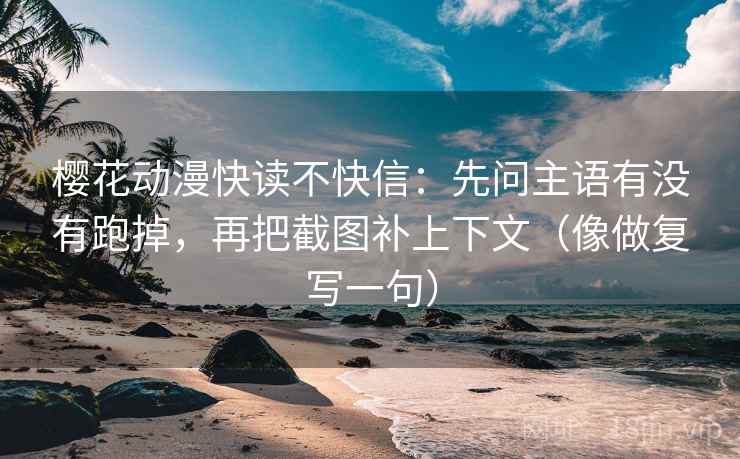 樱花动漫快读不快信：先问主语有没有跑掉，再把截图补上下文（像做复写一句）  第1张
