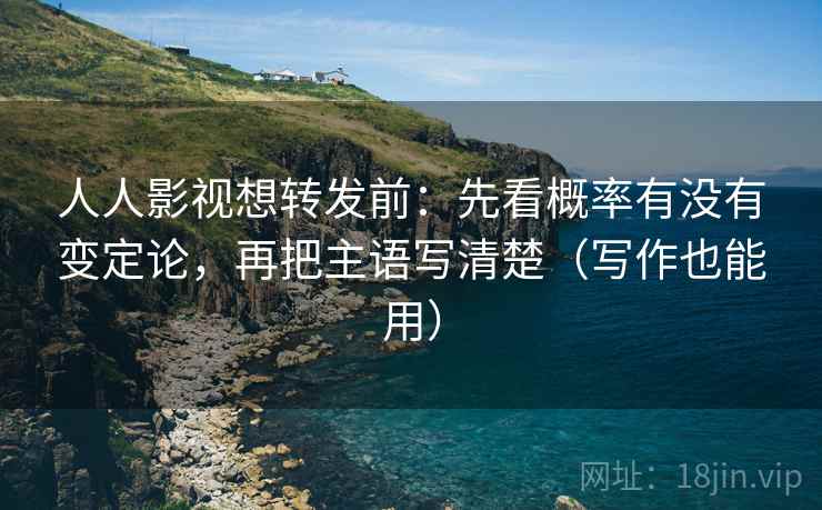 人人影视想转发前：先看概率有没有变定论，再把主语写清楚（写作也能用）  第2张