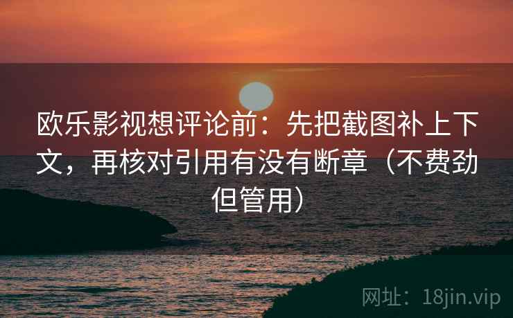 欧乐影视想评论前：先把截图补上下文，再核对引用有没有断章（不费劲但管用）  第2张