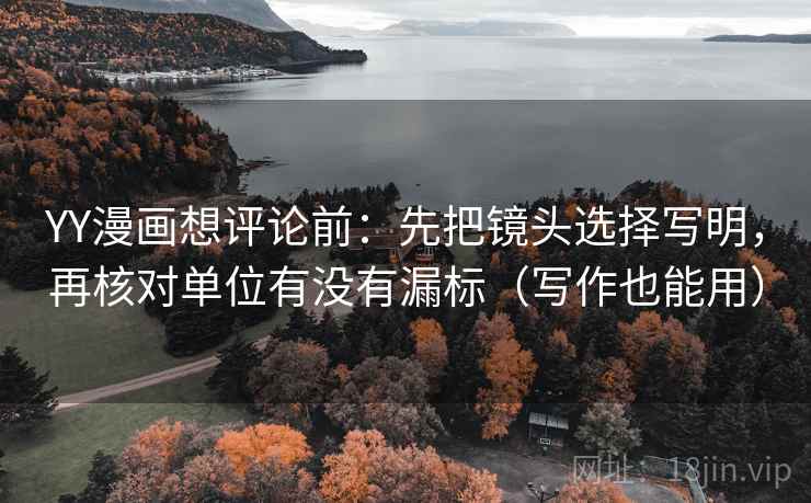 YY漫画想评论前：先把镜头选择写明，再核对单位有没有漏标（写作也能用）  第2张