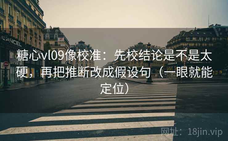 糖心vl09像校准：先校结论是不是太硬，再把推断改成假设句（一眼就能定位）  第2张
