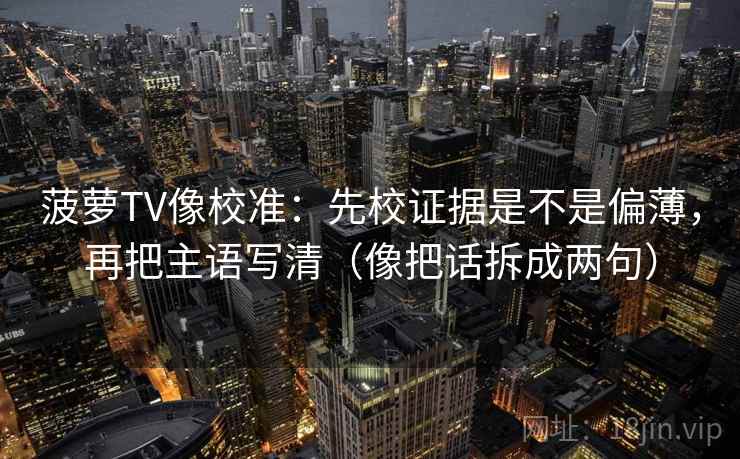 菠萝TV像校准:先校证据是不是偏薄,再把主语写清(像把话拆成两句) 第2张 菠萝TV像校准:先校证据是不是偏薄,再把主语写清(像把话拆成两句) 第2张