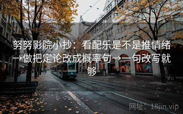 努努影院小抄：看配乐是不是推情绪→做把定论改成概率句→一句改写就够