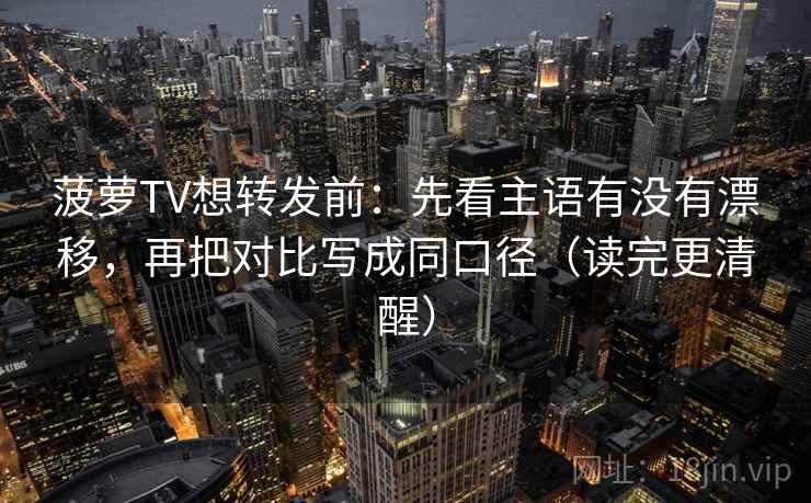 菠萝TV想转发前:先看主语有没有漂移,再把对比写成同口径(读完更清醒) 第2张 菠萝TV想转发前:先看主语有没有漂移,再把对比写成同口径(读完更清醒) 第2张
