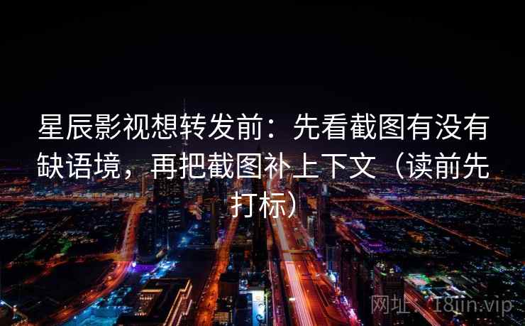 星辰影视想转发前:先看截图有没有缺语境,再把截图补上下文(读前先打标) 第2张 星辰影视想转发前:先看截图有没有缺语境,再把截图补上下文(读前先打标) 第2张