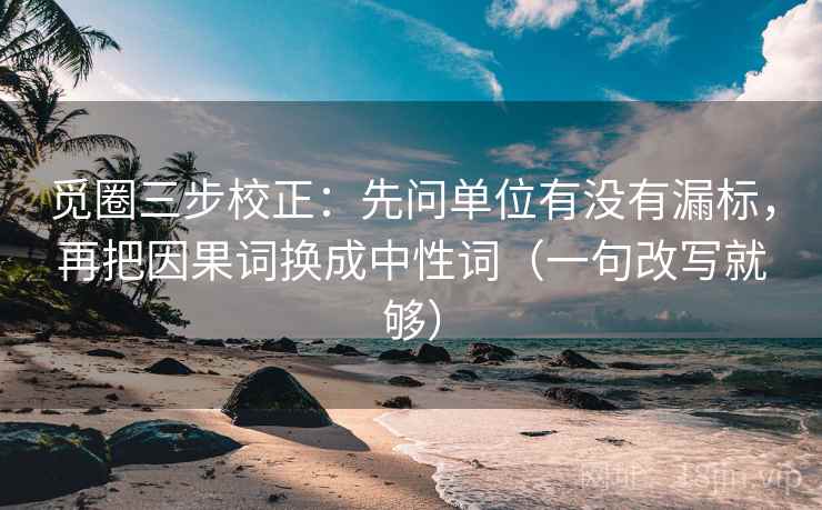 觅圈三步校正:先问单位有没有漏标,再把因果词换成中性词(一句改写就够) 第2张 觅圈三步校正:先问单位有没有漏标,再把因果词换成中性词(一句改写就够) 第2张