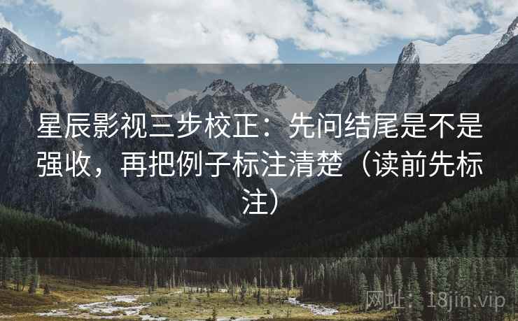 星辰影视三步校正：先问结尾是不是强收，再把例子标注清楚（读前先标注）  第2张