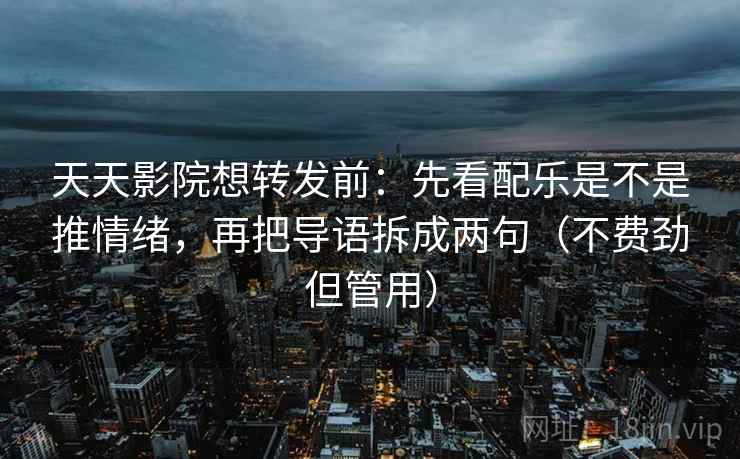 天天影院想转发前：先看配乐是不是推情绪，再把导语拆成两句（不费劲但管用）  第2张
