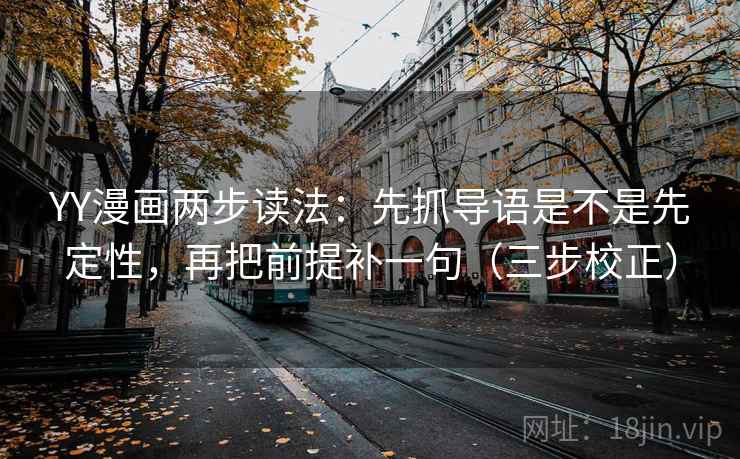 YY漫画两步读法：先抓导语是不是先定性，再把前提补一句（三步校正）