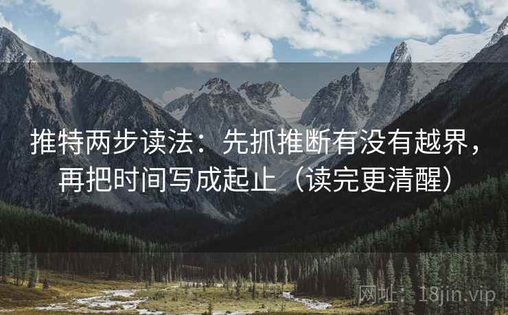 推特两步读法：先抓推断有没有越界，再把时间写成起止（读完更清醒）