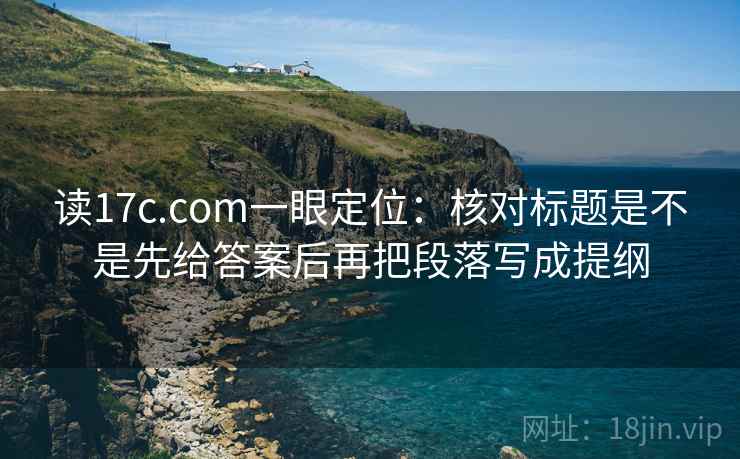 读17c.com一眼定位:核对标题是不是先给答案后再把段落写成提纲 第2张 读17c.com一眼定位:核对标题是不是先给答案后再把段落写成提纲 第2张
