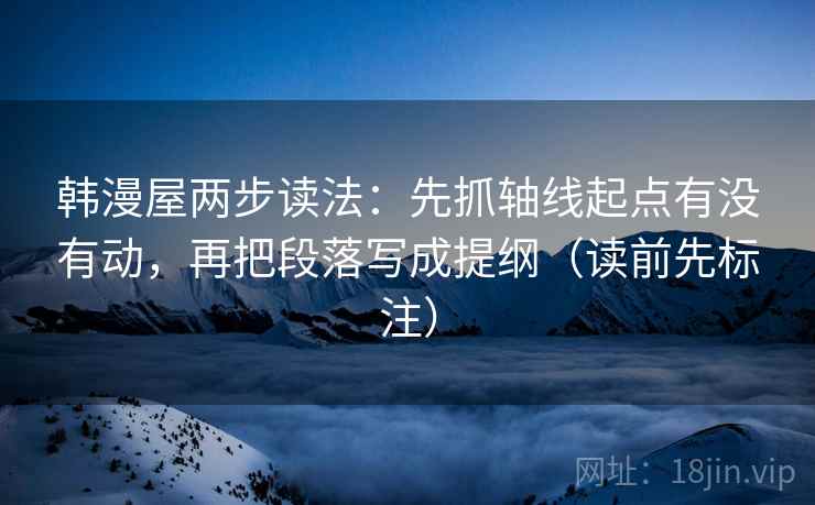 韩漫屋两步读法:先抓轴线起点有没有动,再把段落写成提纲(读前先标注) 第2张 韩漫屋两步读法:先抓轴线起点有没有动,再把段落写成提纲(读前先标注) 第2张