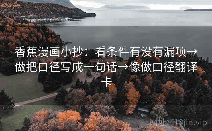 香蕉漫画小抄:看条件有没有漏项→做把口径写成一句话→像做口径翻译卡 第2张 香蕉漫画小抄:看条件有没有漏项→做把口径写成一句话→像做口径翻译卡 第2张