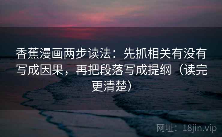 香蕉漫画两步读法：先抓相关有没有写成因果，再把段落写成提纲（读完更清楚）