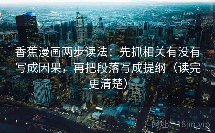 香蕉漫画两步读法：先抓相关有没有写成因果，再把段落写成提纲（读完更清楚）  第2张